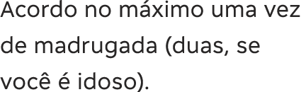 Acordo no m ximo uma vez de madrugada (duas, se voc    idoso) 