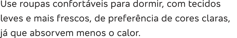 Use roupas confort veis para dormir, com tecidos leves e mais frescos, de prefer ncia de cores claras, j  que absorve   